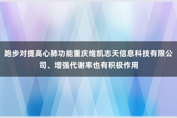 跑步对提高心肺功能重庆维凯志天信息科技有限公司、增强代谢率也有积极作用