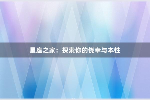 星座之家:探索你的侥幸与本性