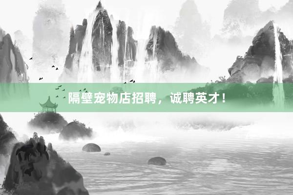 隔壁宠物店招聘，诚聘英才！