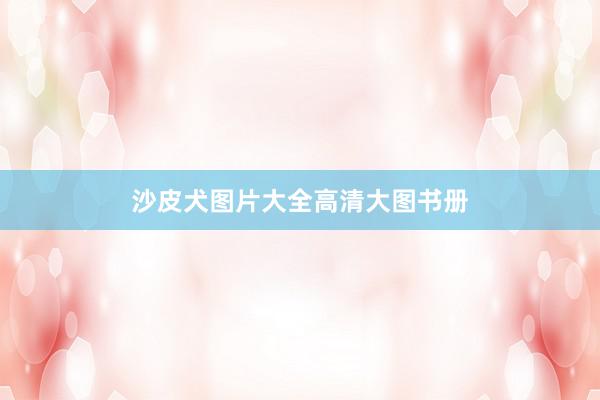 沙皮犬图片大全高清大图书册